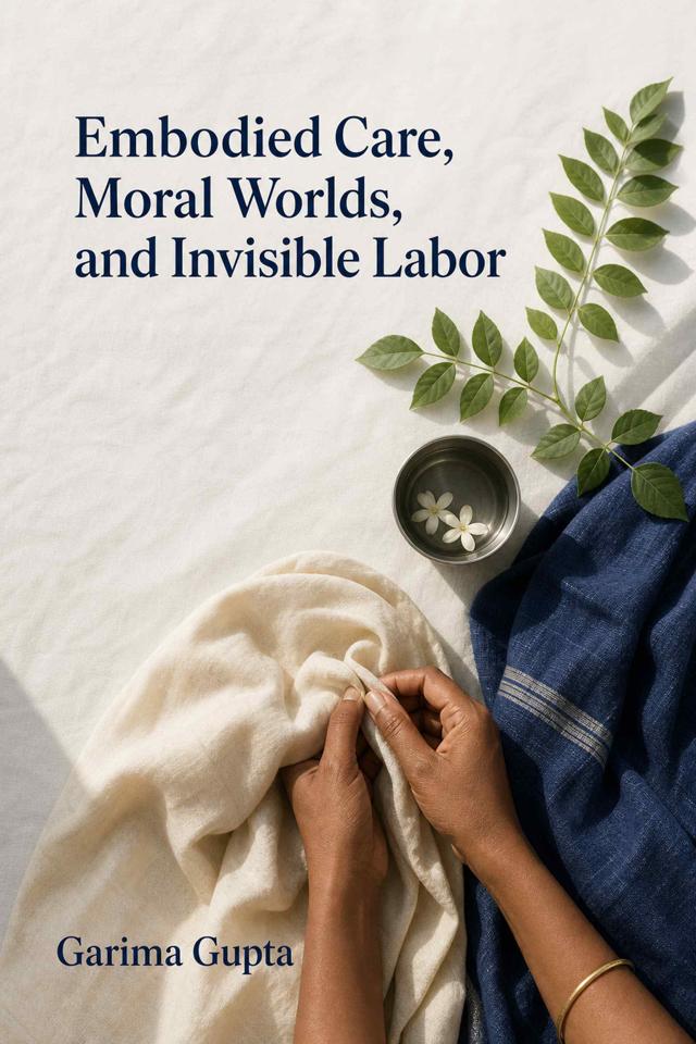 Front cover of Embodied Care, Moral Worlds, and Invisible Labor by Garima Gupta