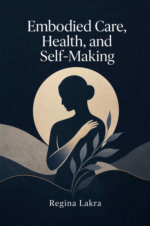 Front cover of Embodied Care, Health, and Self-Making by Regina Lakra