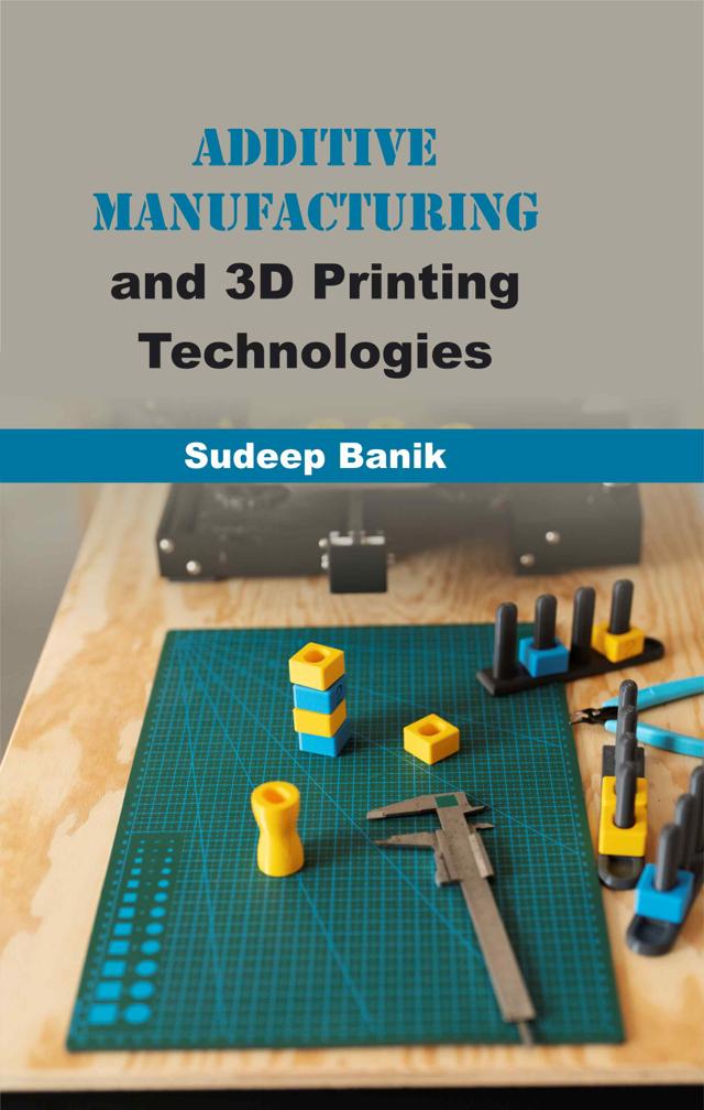 Front cover of Additive Manufacturing and 3D Printing Technologies by Sudeep Banik